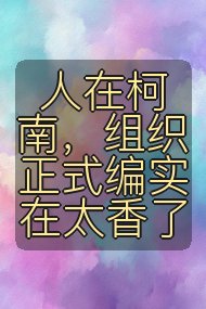 人在柯南,组织正式编实在太香了封面