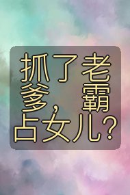 抓了老爹,霸占女儿?封面